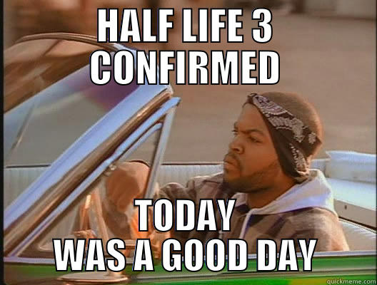 Half Life 3 Confirmed - HALF LIFE 3 CONFIRMED TODAY WAS A GOOD DAY today was a good day