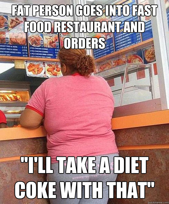 Fat person goes into fast food restaurant and orders  