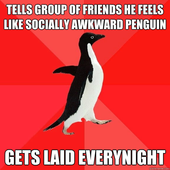 tells group of friends he feels like socially awkward Penguin Gets laid everynight  Socially Awesome Penguin