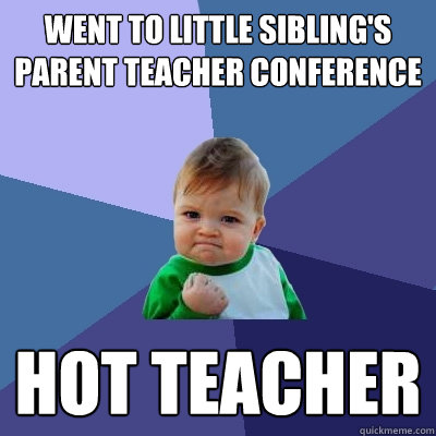 Went to little sibling's parent teacher conference Hot Teacher   Success Kid