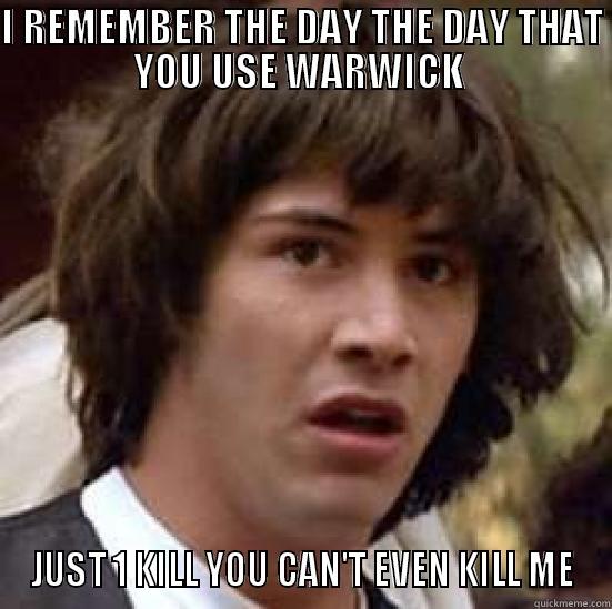 I REMEMBER THE DAY THE DAY THAT YOU USE WARWICK  JUST 1 KILL YOU CAN'T EVEN KILL ME conspiracy keanu