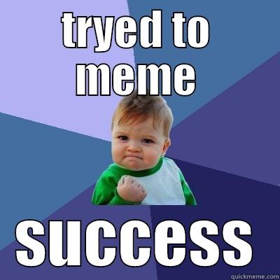 tried to meme.... - TRYED TO MEME SUCCESS Success Kid