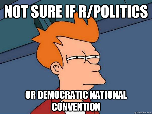 Not sure if r/politics or democratic national convention  Futurama Fry