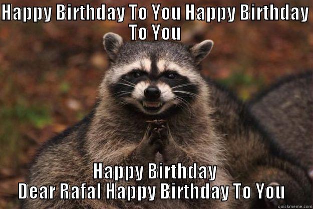 HAPPY BIRTHDAY TO YOU HAPPY BIRTHDAY  TO YOU  HAPPY BIRTHDAY DEAR RAFAL HAPPY BIRTHDAY TO YOU   Evil Plotting Raccoon