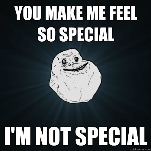 You make me feel so special I'm not special - You make me feel so special I'm not special  Forever Alone