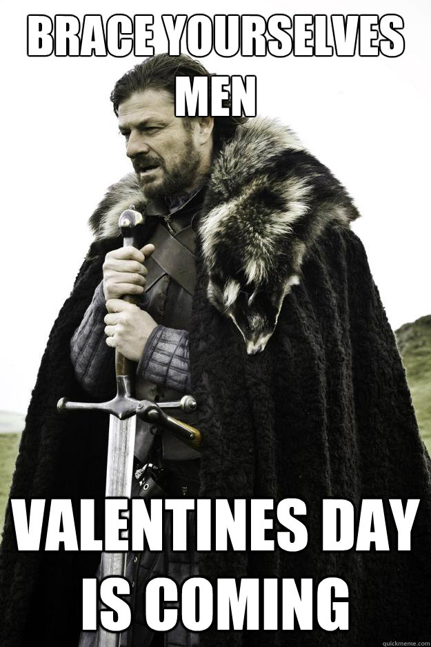 Brace yourselves men Valentines day is coming  Winter is coming