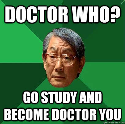 Doctor who? go study and become doctor you  High Expectations Asian Father