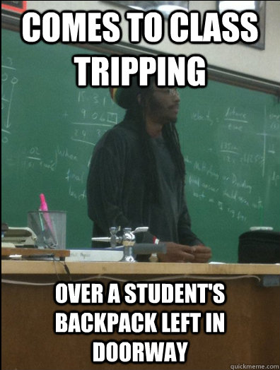 comes to class tripping over a student's backpack left in doorway - comes to class tripping over a student's backpack left in doorway  Rasta Science Teacher