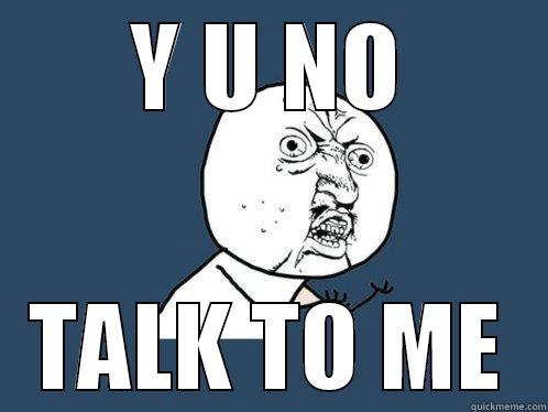 Y U NO TALK TO ME Y U No