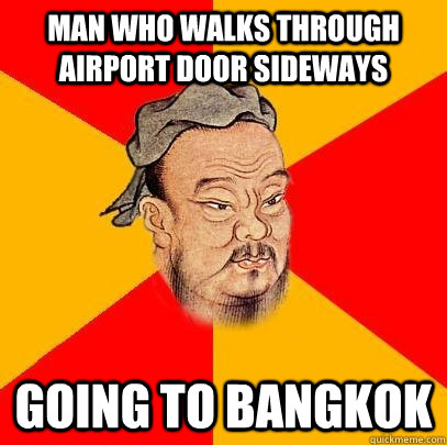 Man who walks through airport door sideways going to Bangkok  Confucius says