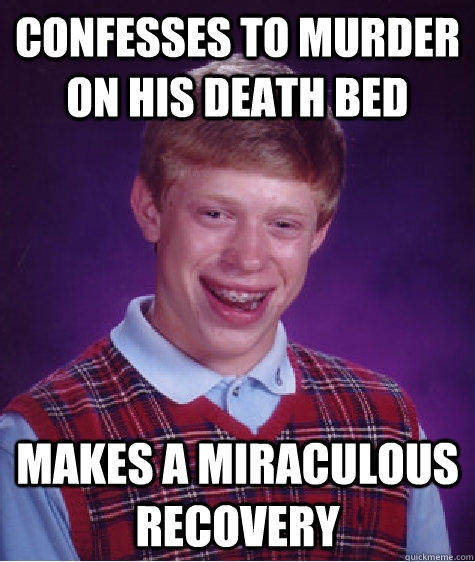 confesses to murder on his death bed makes a miraculous recovery  - confesses to murder on his death bed makes a miraculous recovery   Bad Luck Brian