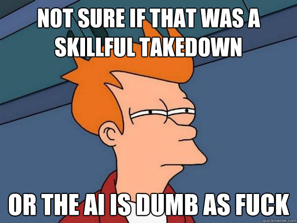 not sure if that was a skillful takedown or the ai is dumb as fuck - not sure if that was a skillful takedown or the ai is dumb as fuck  Futurama Fry