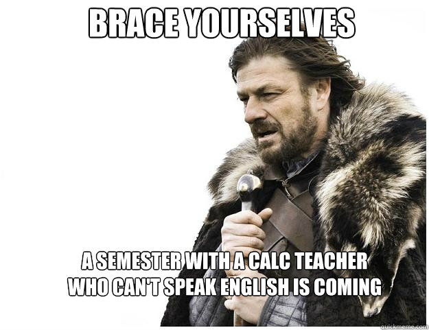 Brace yourselves A semester with a Calc teacher who can't speak English is coming  Imminent Ned