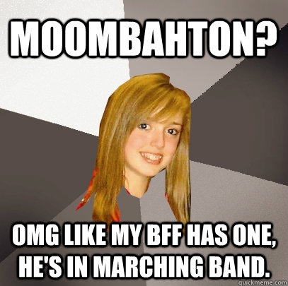 moombahton? omg like my bff has one, he's in marching band.  Musically Oblivious 8th Grader