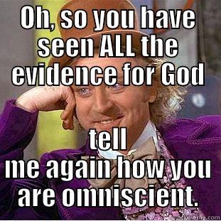 OH, SO YOU HAVE SEEN ALL THE EVIDENCE FOR GOD TELL ME AGAIN HOW YOU ARE OMNISCIENT. Condescending Wonka