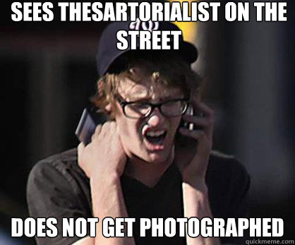 sees thesartorialist on the street does not get photographed  Sad Hipster