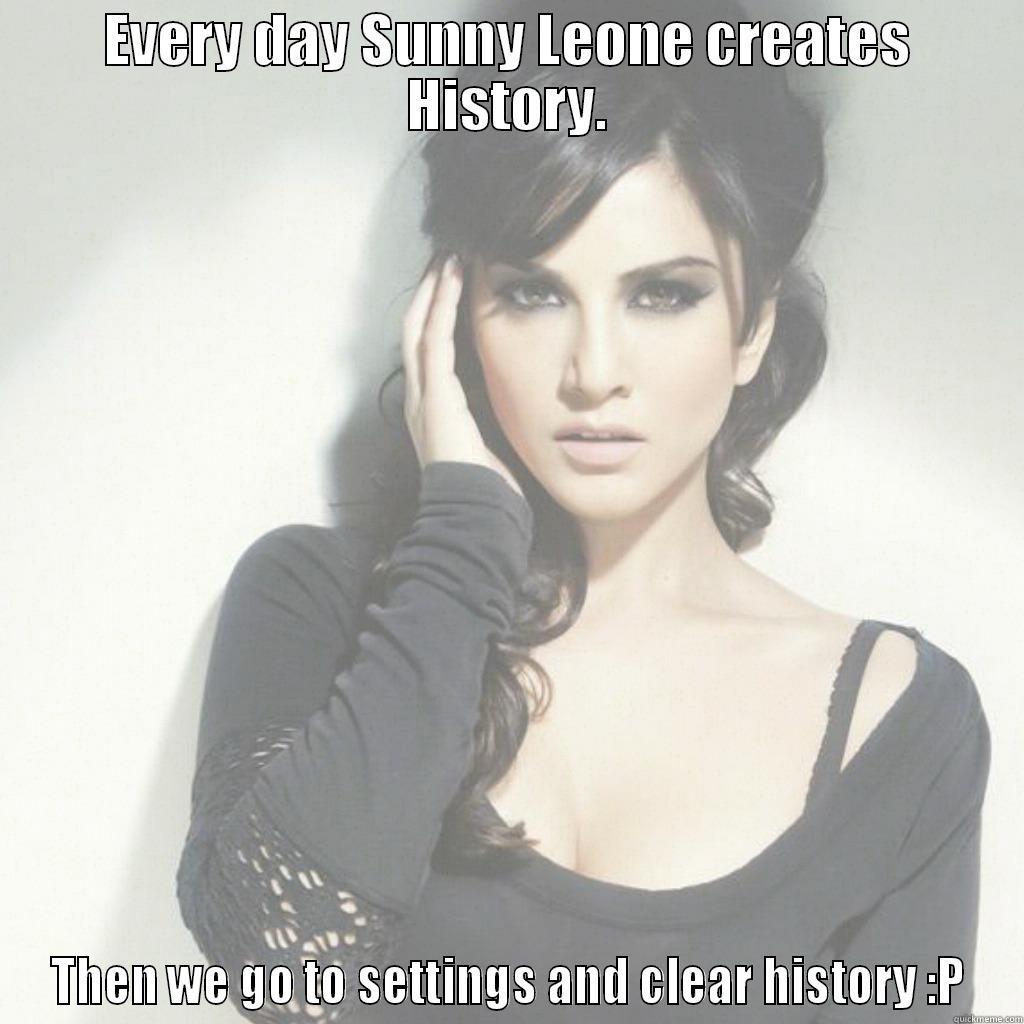 EVERY DAY SUNNY LEONE CREATES HISTORY. THEN WE GO TO SETTINGS AND CLEAR HISTORY :P Misc