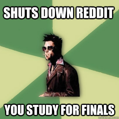 shuts down reddit you study for finals  Helpful Tyler Durden