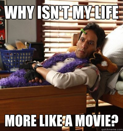 Why isn't my life more like a movie? - Why isn't my life more like a movie?  Average Guy Abed