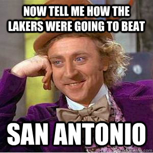 Now tell me how the lakers were going to beat San Antonio  willy wonka