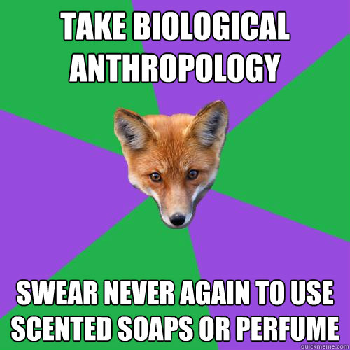 Take biological anthropology Swear never again to use scented soaps or perfume - Take biological anthropology Swear never again to use scented soaps or perfume  Anthropology Major Fox