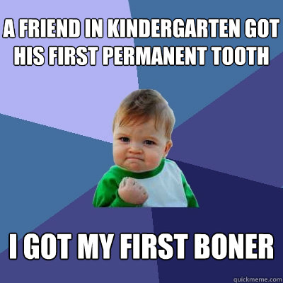 a friend in kindergarten got his first permanent tooth I GOT MY FIRST BONER  Success Kid