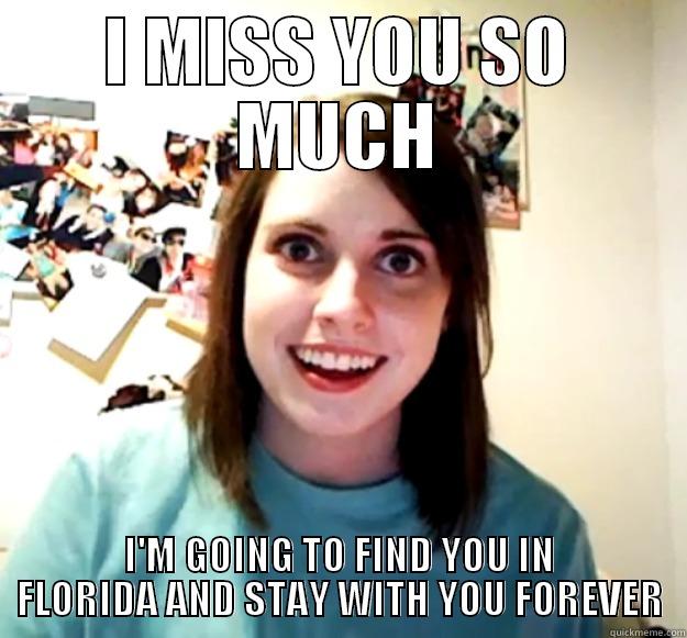 I MISS YOU SO MUCH I'M GOING TO FIND YOU IN FLORIDA AND STAY WITH YOU FOREVER Overly Attached Girlfriend