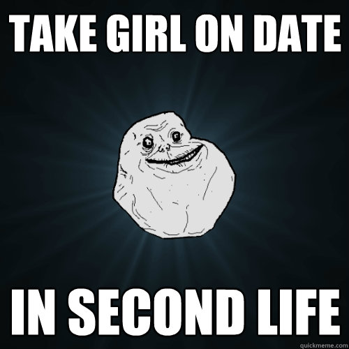 Take girl on date In second life - Take girl on date In second life  Forever Alone