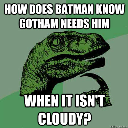 HOw does batman know Gotham needs him when it isn't cloudy?  Philosoraptor