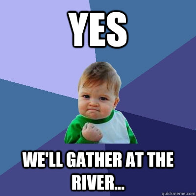 YES We'll gather at the river...  Success Kid