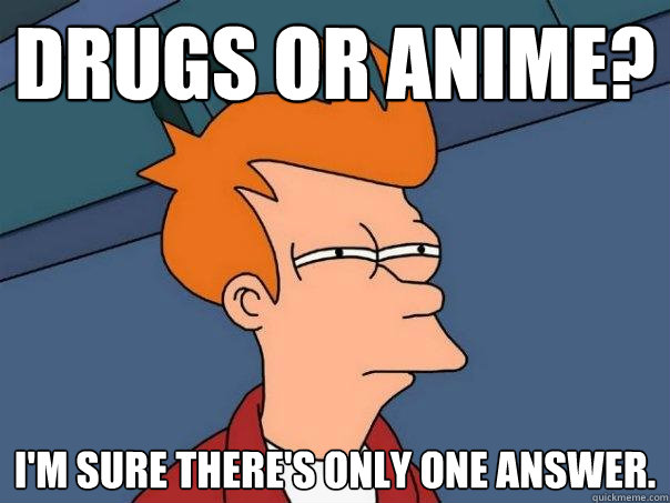 Drugs or anime? I'm sure there's only one answer.  Futurama Fry