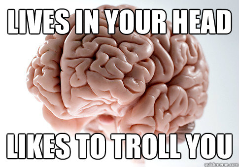 Lives in your head Likes to troll you  Scumbag Brain