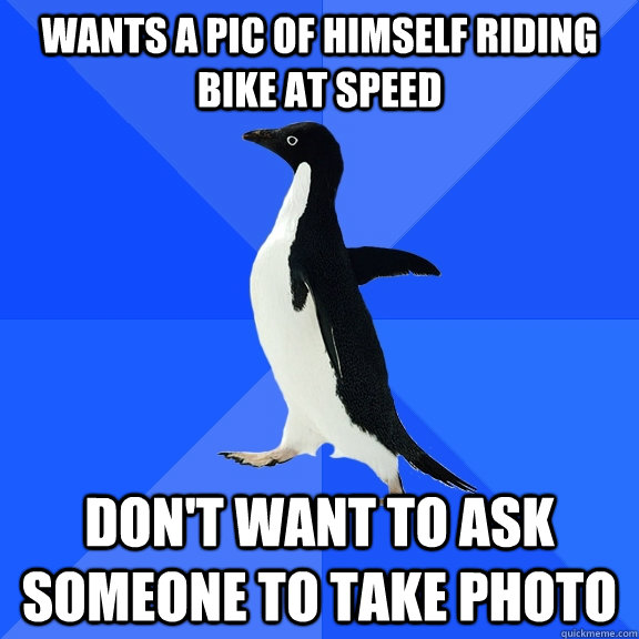 Wants a pic of himself riding bike at speed don't want to ask someone to take photo  Socially Awkward Penguin