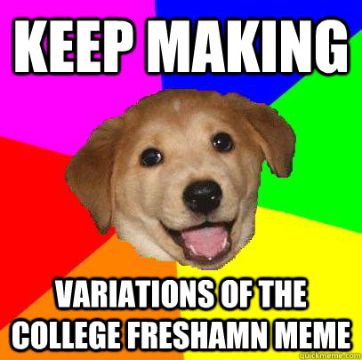 keep making variations of the college freshamn meme  Advice Dog