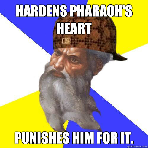 Hardens Pharaoh's heart Punishes him for it.   Scumbag God is an SBF