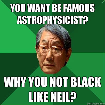 You want be famous
Astrophysicist? Why you not black
like neil?  High Expectations Asian Father