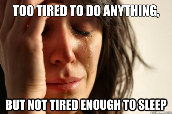 Too tired to do anything, But not tired enough to sleep - Too tired to do anything, But not tired enough to sleep  First World Problems