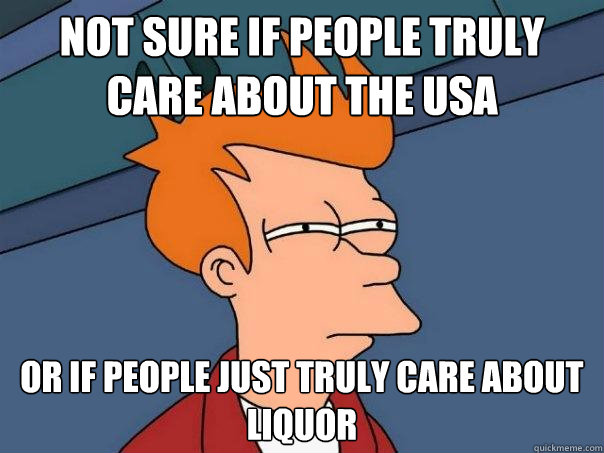 not sure if people truly care about the USA or if people just truly care about liquor  Futurama Fry