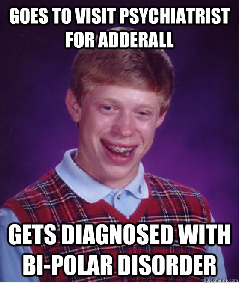 Goes to visit psychiatrist for adderall gets diagnosed with bi-polar disorder  Bad Luck Brian