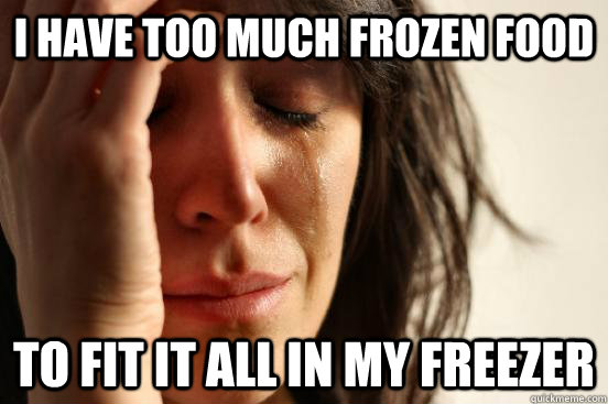 i have too much frozen food to fit it all in my freezer  First World Problems