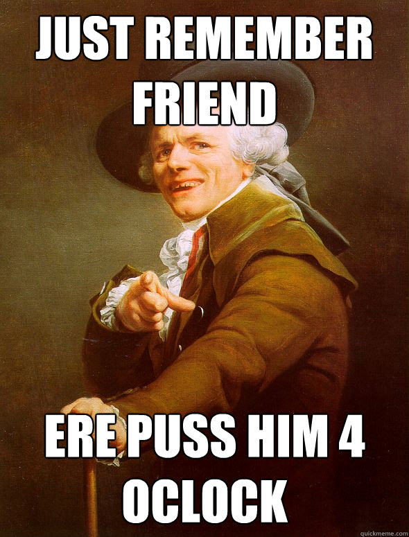 just remember friend ere puss him 4 oclock  Joseph Ducreux