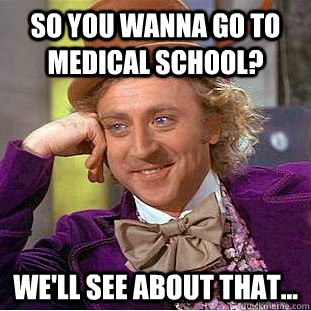 So you wanna go to medical school? We'll see about that...  Condescending Wonka