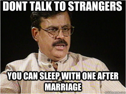 Dont talk to strangers you can sleep with one after marriage  Typical Indian Father