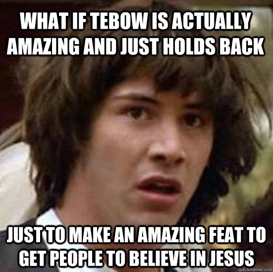 what if tebow is actually amazing and just holds back just to make an amazing feat to get people to believe in jesus  conspiracy keanu