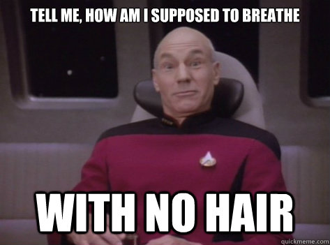 Tell me, how am I supposed to breathe with no hair - Tell me, how am I supposed to breathe with no hair  picard no hair