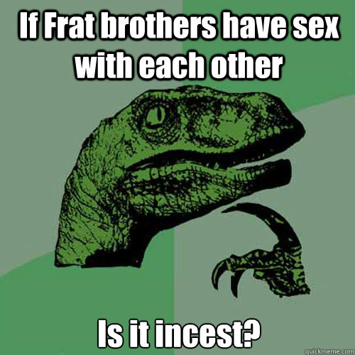 If Frat brothers have sex with each other Is it incest? - If Frat brothers have sex with each other Is it incest?  Philosoraptor