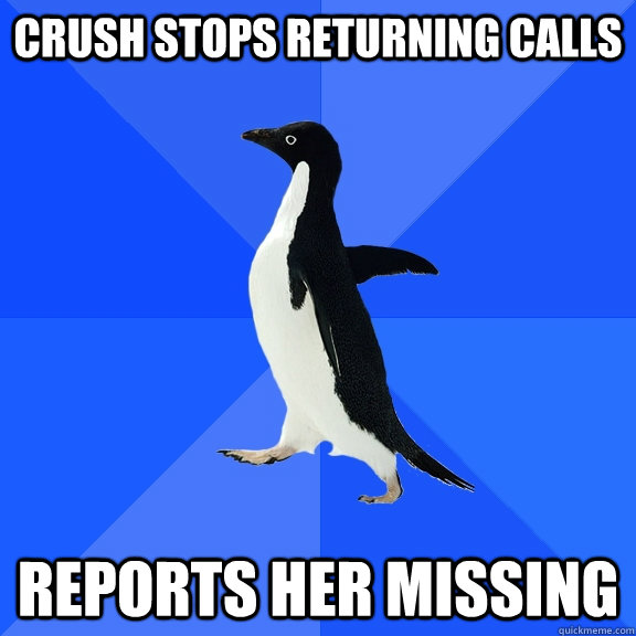 crush stops returning calls reports her missing  Socially Awkward Penguin