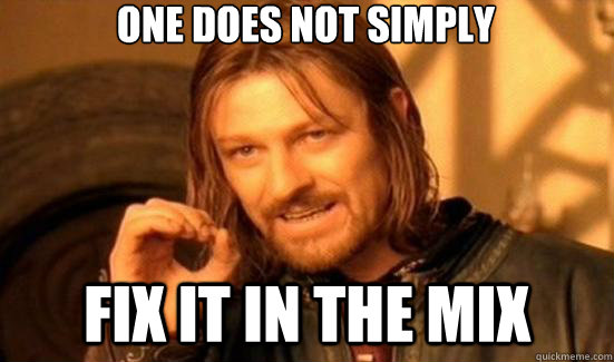 one does not simply  fix it in the mix  