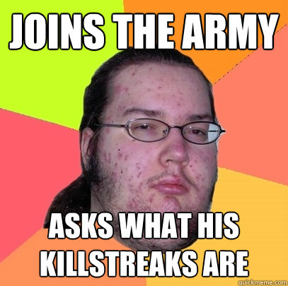 Joins the Army asks what his killstreaks are  Butthurt Dweller