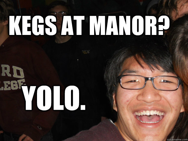 kegs at manor? yolo. - kegs at manor? yolo.  overenthusiastic upperclassman